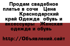 Продам свадебное платье в сочи › Цена ­ 47 000 - Краснодарский край Одежда, обувь и аксессуары » Женская одежда и обувь   